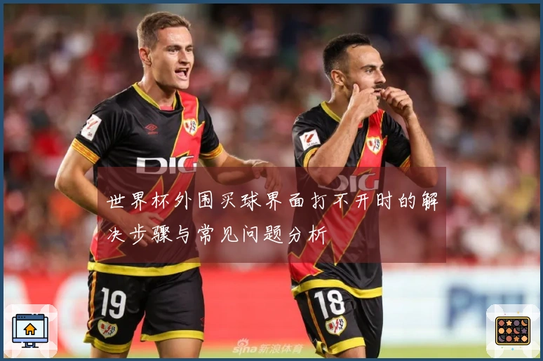 世界杯外围买球界面打不开时的解决步骤与常见问题分析