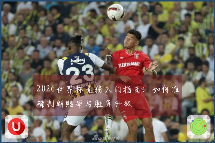 2026世界杯竞猜入门指南：如何准确判断赔率与胜负升级