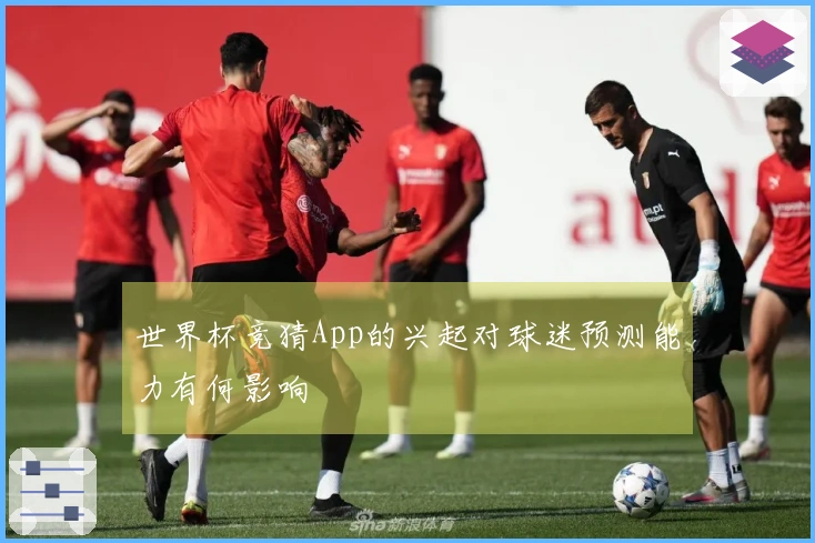 世界杯竞猜App的兴起对球迷预测能力有何影响