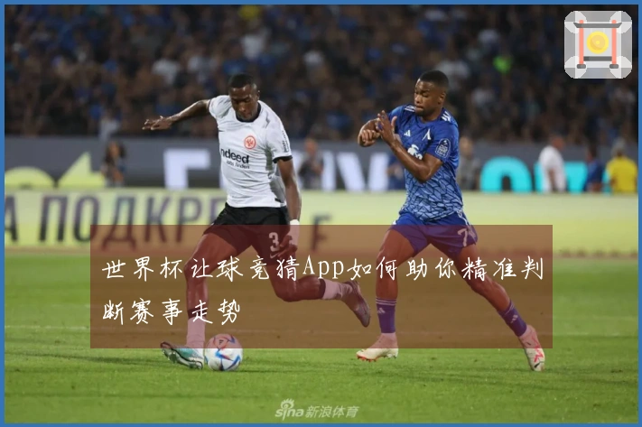 世界杯让球竞猜App如何助你精准判断赛事走势