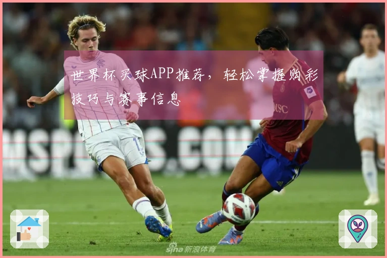 世界杯买球APP推荐，轻松掌握购彩技巧与赛事信息