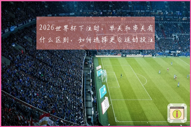 2026世界杯下注时，单关和串关有什么区别，如何选择更合适的投注方式？