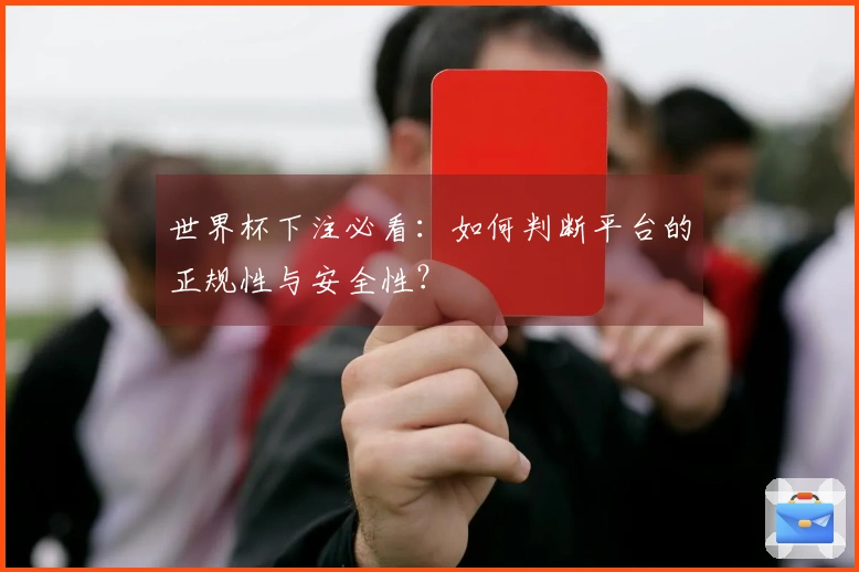 世界杯下注必看：如何判断平台的正规性与安全性？