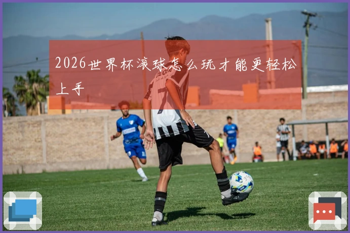 2026世界杯滚球怎么玩才能更轻松上手