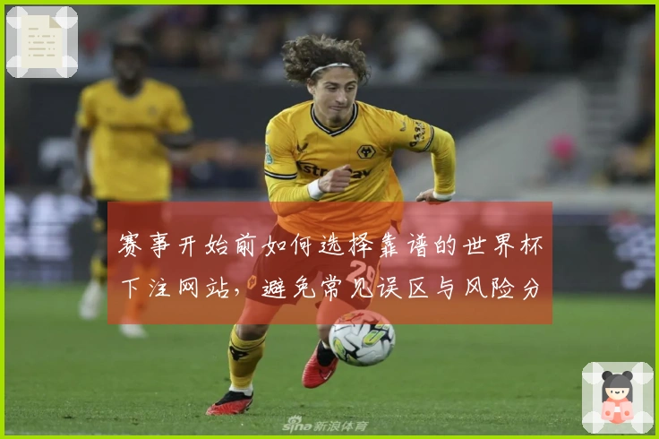 赛事开始前如何选择靠谱的世界杯下注网站，避免常见误区与风险分析