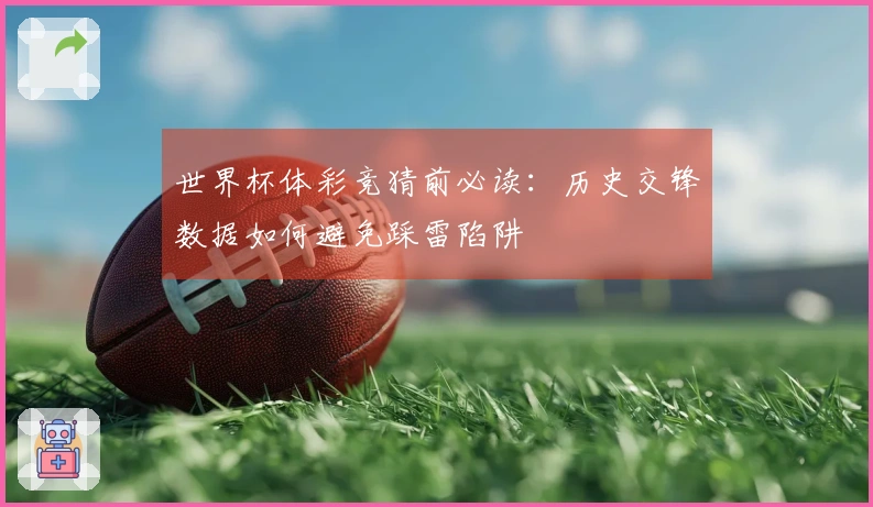世界杯体彩竞猜前必读：历史交锋数据如何避免踩雷陷阱