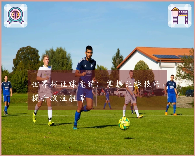 世界杯让球竞猜：掌握让球技巧，提升投注胜率