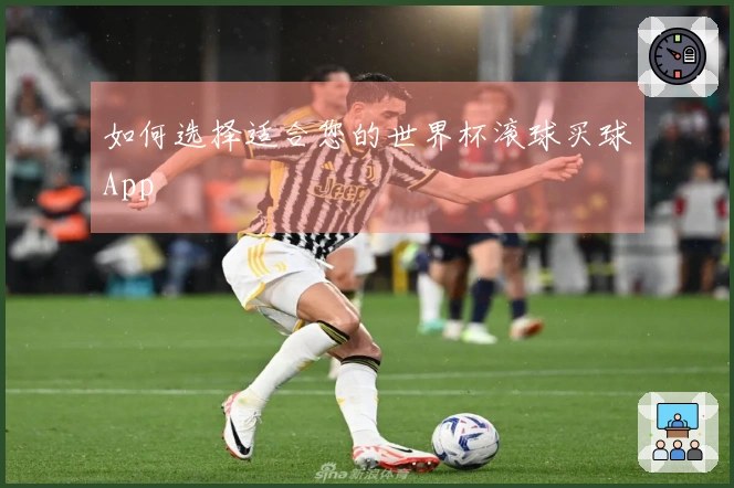 如何选择适合您的世界杯滚球买球App