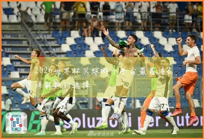 2026世界杯买球哪个平台最靠谱？详解热门选择