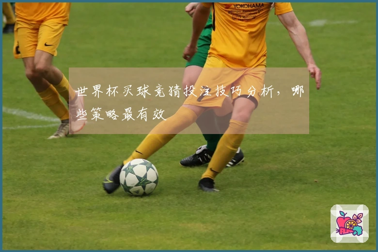 世界杯买球竞猜投注技巧分析，哪些策略最有效