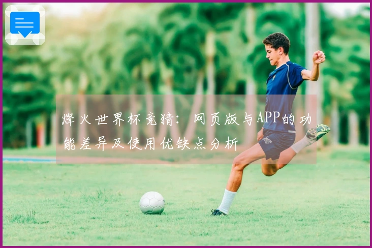 烽火世界杯竞猜：网页版与APP的功能差异及使用优缺点分析