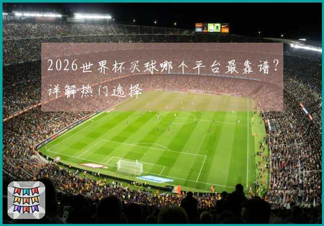 2026世界杯买球哪个平台最靠谱？详解热门选择