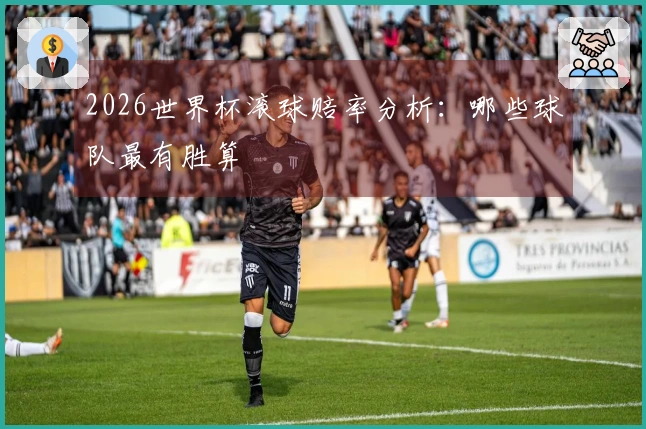 2026世界杯滚球赔率分析：哪些球队最有胜算