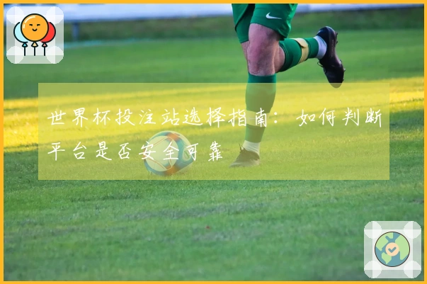 世界杯投注站选择指南：如何判断平台是否安全可靠