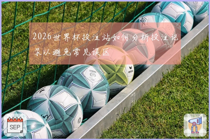 2026世界杯投注站如何分析投注记录以避免常见误区
