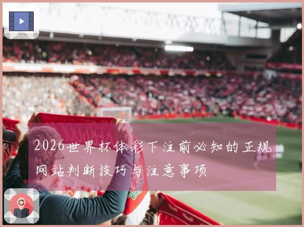 2026世界杯体彩下注前必知的正规网站判断技巧与注意事项
