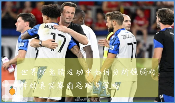 世界杯竞猜活动中如何分析强弱对阵的真实赛前思路与策略