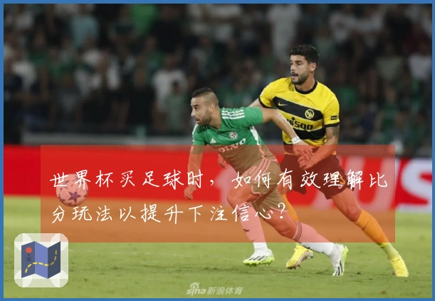 世界杯买足球时，如何有效理解比分玩法以提升下注信心？