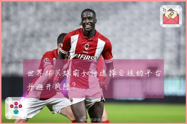 世界杯买球前如何选择合适的平台并避开风险？