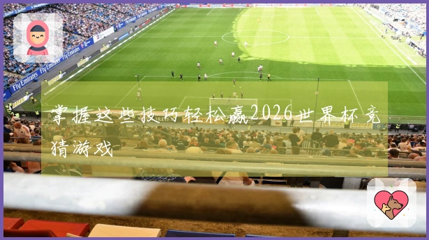 掌握这些技巧轻松赢2026世界杯竞猜游戏