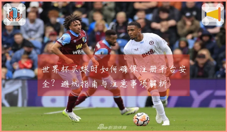 世界杯买球时如何确保注册平台安全？避坑指南与注意事项解析