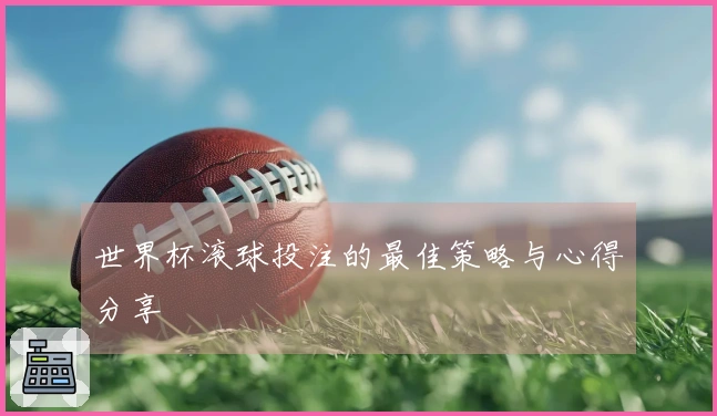 世界杯滚球投注的最佳策略与心得分享