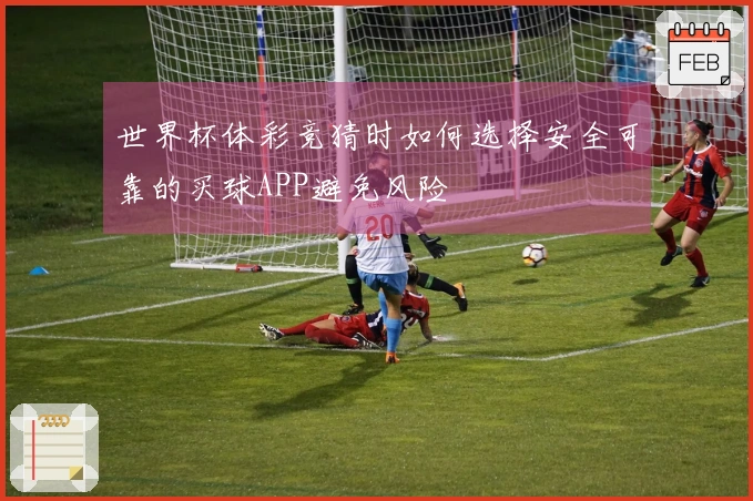 世界杯体彩竞猜时如何选择安全可靠的买球APP避免风险