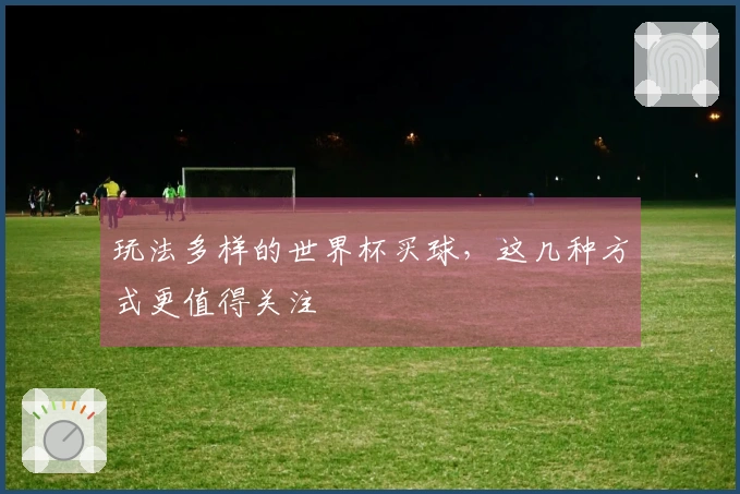 玩法多样的世界杯买球，这几种方式更值得关注