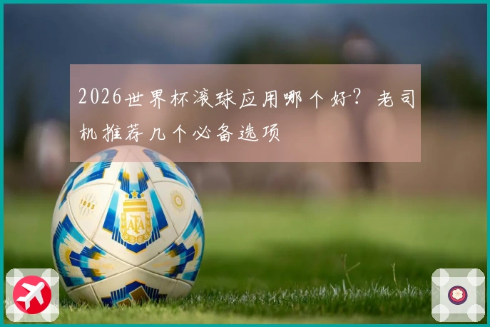 2026世界杯滚球应用哪个好？老司机推荐几个必备选项