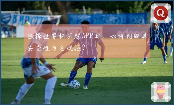选择世界杯买球APP时，如何判断其安全性与合规性？