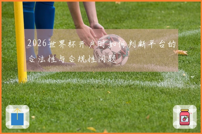 2026世界杯开户时如何判断平台的合法性与合规性问题