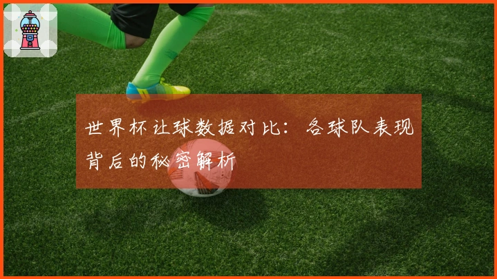 世界杯让球数据对比：各球队表现背后的秘密解析