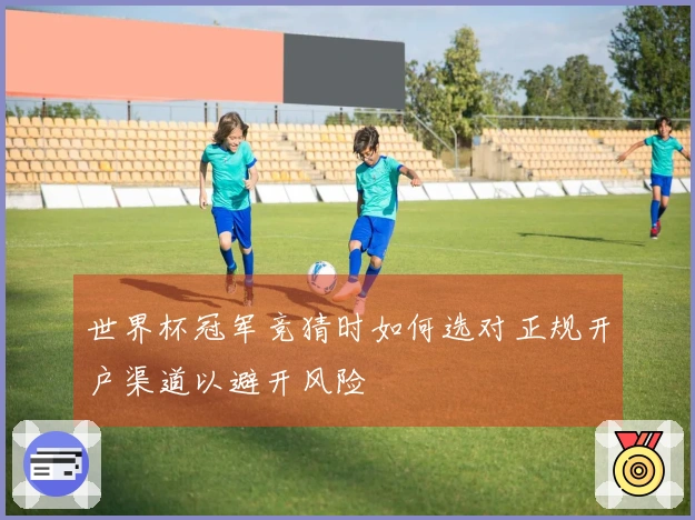 世界杯冠军竞猜时如何选对正规开户渠道以避开风险