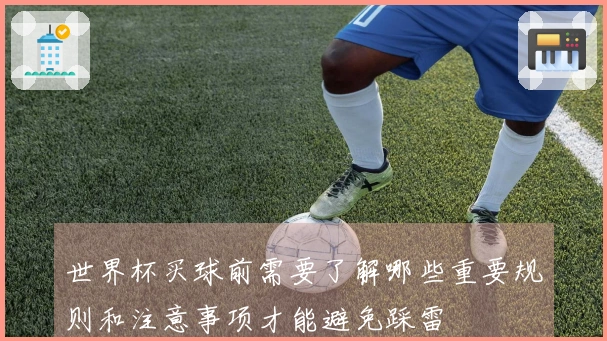 世界杯买球前需要了解哪些重要规则和注意事项才能避免踩雷