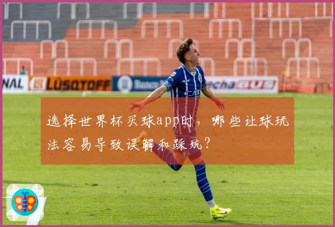选择世界杯买球app时，哪些让球玩法容易导致误解和踩坑？