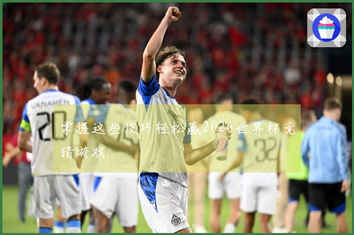 掌握这些技巧轻松赢2026世界杯竞猜游戏